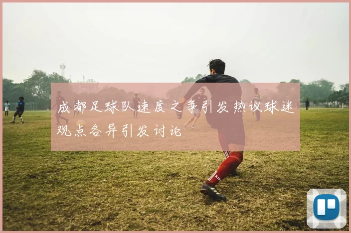 成都足球队速度之争引发热议球迷观点各异引发讨论