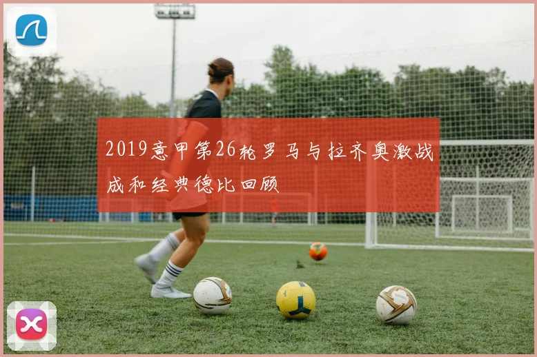 2019意甲第26轮罗马与拉齐奥激战成和经典德比回顾