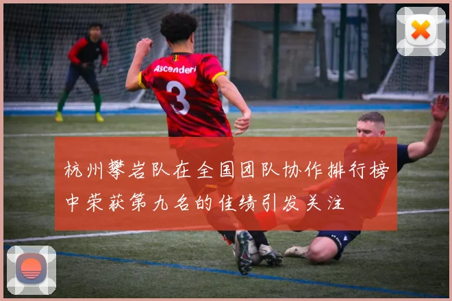 杭州攀岩队在全国团队协作排行榜中荣获第九名的佳绩引发关注
