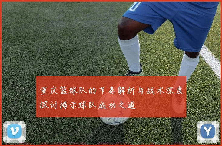 重庆篮球队的节奏解析与战术深度探讨揭示球队成功之道