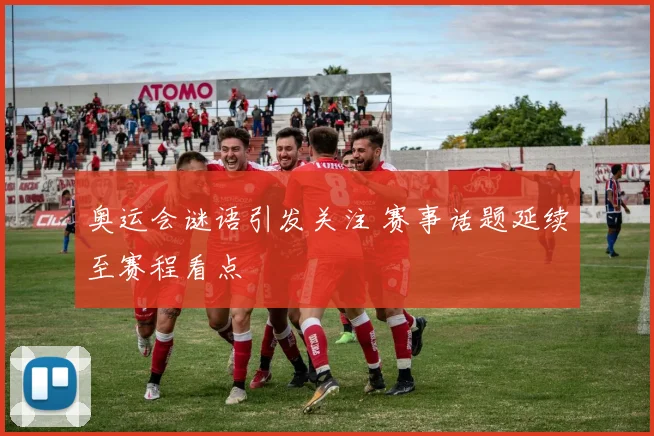 奥运会谜语引发关注 赛事话题延续至赛程看点